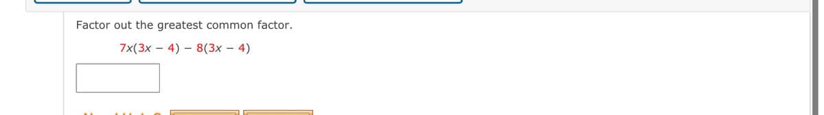 Factor out the greatest common factor.
7x(3x - 4) 8(3x4)