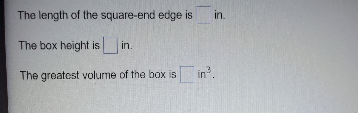 The length of the square-end edge is
in.
The box height is
in.
The greatest volume of the box is
in3
