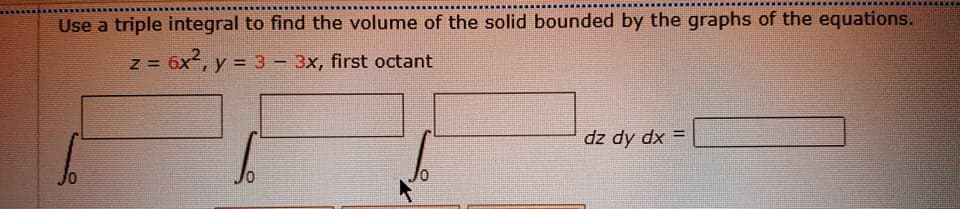 Use a triple integral to find the volume of the solid bounded by the graphs of the equations.
Z =
3D 6x, y = 3 - 3x, first octant
dz dy dx =
%3D
