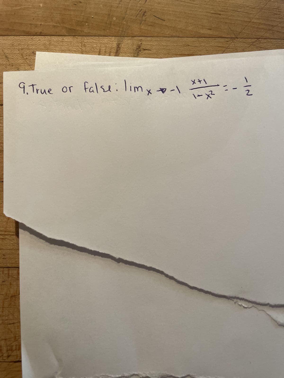 ### Problem 9: True or False Question

Determine the validity of the following mathematical statement:

\[ \lim_{x \to -1} \frac{x + 1}{1 - x^2} = -\frac{1}{2} \]

Explanation:
- The problem presents a limit evaluation as \( x \) approaches -1.
- You need to ascertain whether the limit of the given rational function equals \(-\frac{1}{2}\).