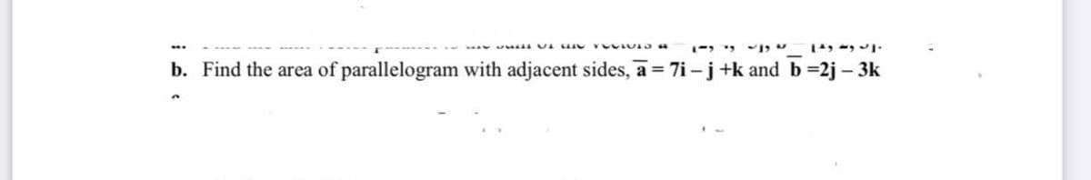 - A L Clv
b. Find the area of parallelogram with adjacent sides, a = 7i -j +k and b =2j – 3k
