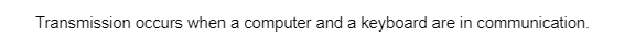 Transmission occurs when a computer and a keyboard are in communication.