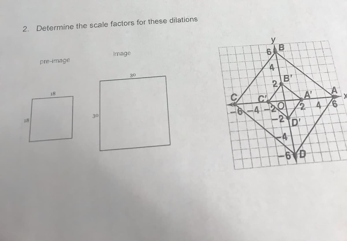 2. Determine the scale factors for these dilations
Image
pre-image
30
18
A'
6-4-20 24
D'
-4
18
30
B.
6.
