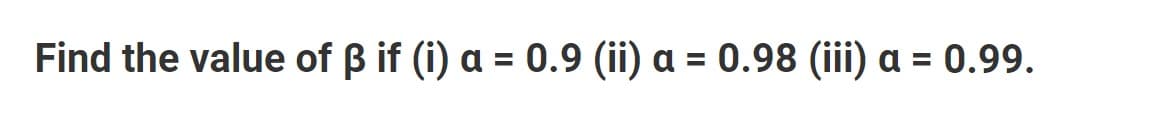 Find the value of B if (i) a = 0.9 (ii) a = 0.98 (iii) a = 0.99.
