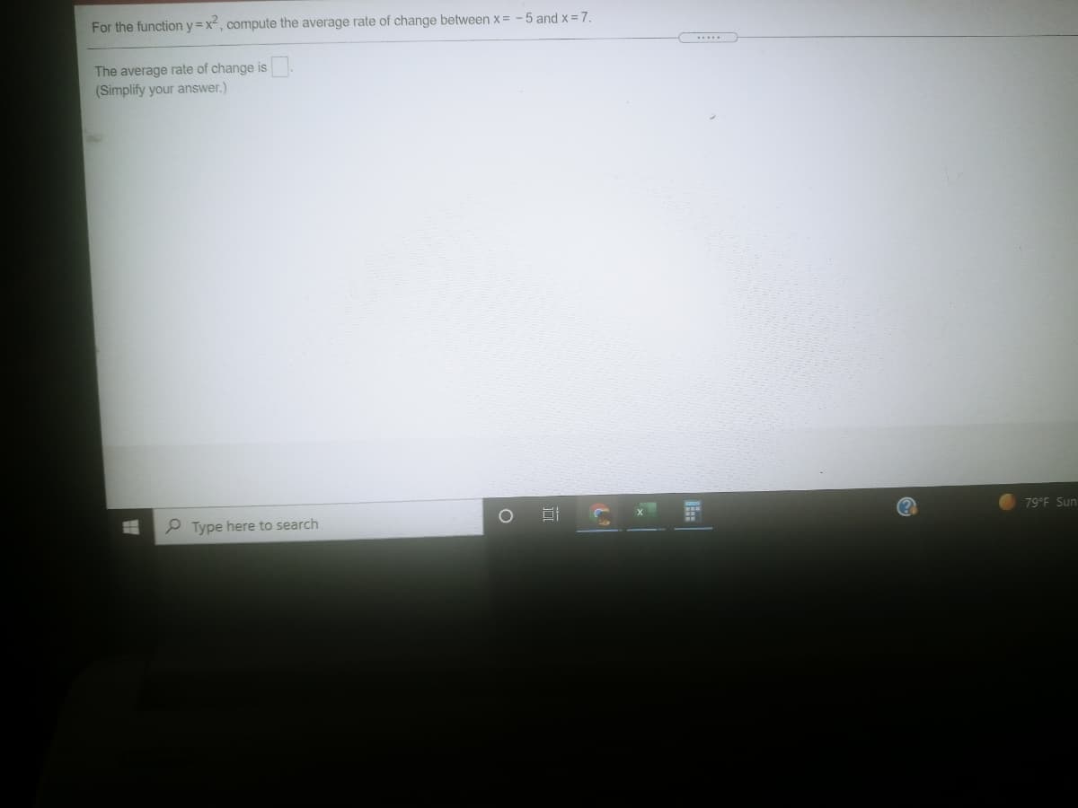 For the function y =x, compute the average rate of change between x = -5 and x = 7.
The average rate of change is
(Simplify your answer.)
P Type here to search
79°F Sun
