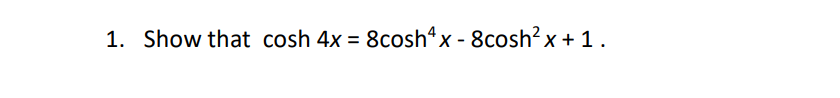 1. Show that cosh 4x = 8cosh“x - 8cosh? x + 1.
