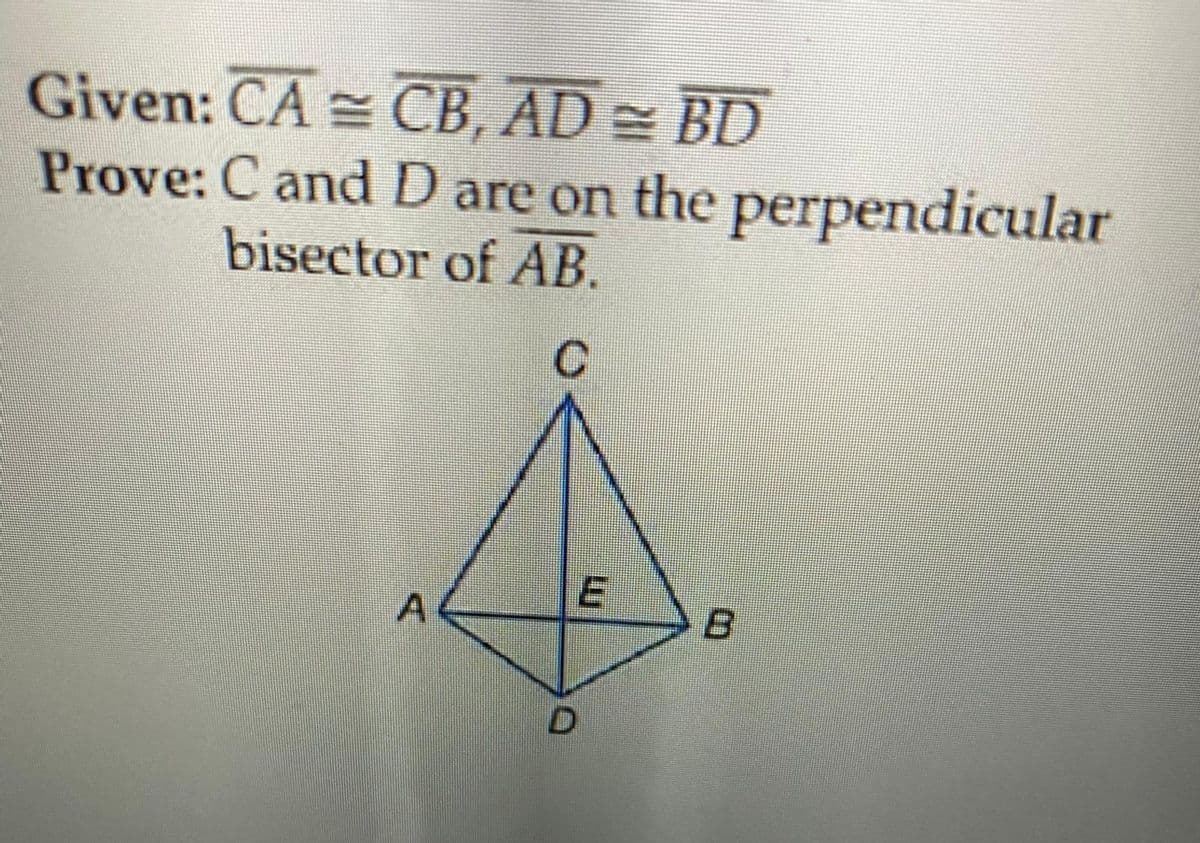 Given: CA = CB, AD = BD
Prove: C and D are on the perpendicular
bisector of AB.
D.
