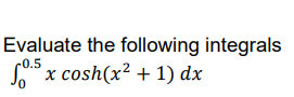 Evaluate the following integrals
c0.5
SS x cosh(x? + 1) dx
