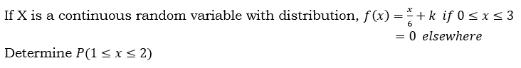 If X is a continuous random variable with distribution, f(x) =* + k if 0 <x< 3
6
= 0 elsewhere
Determine P(1sx< 2)
