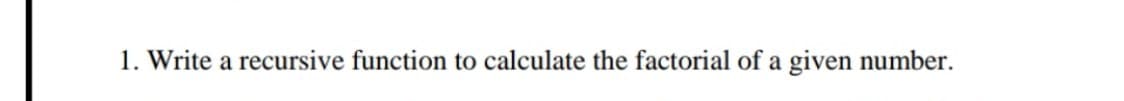 1. Write a recursive function to calculate the factorial of a given number.
