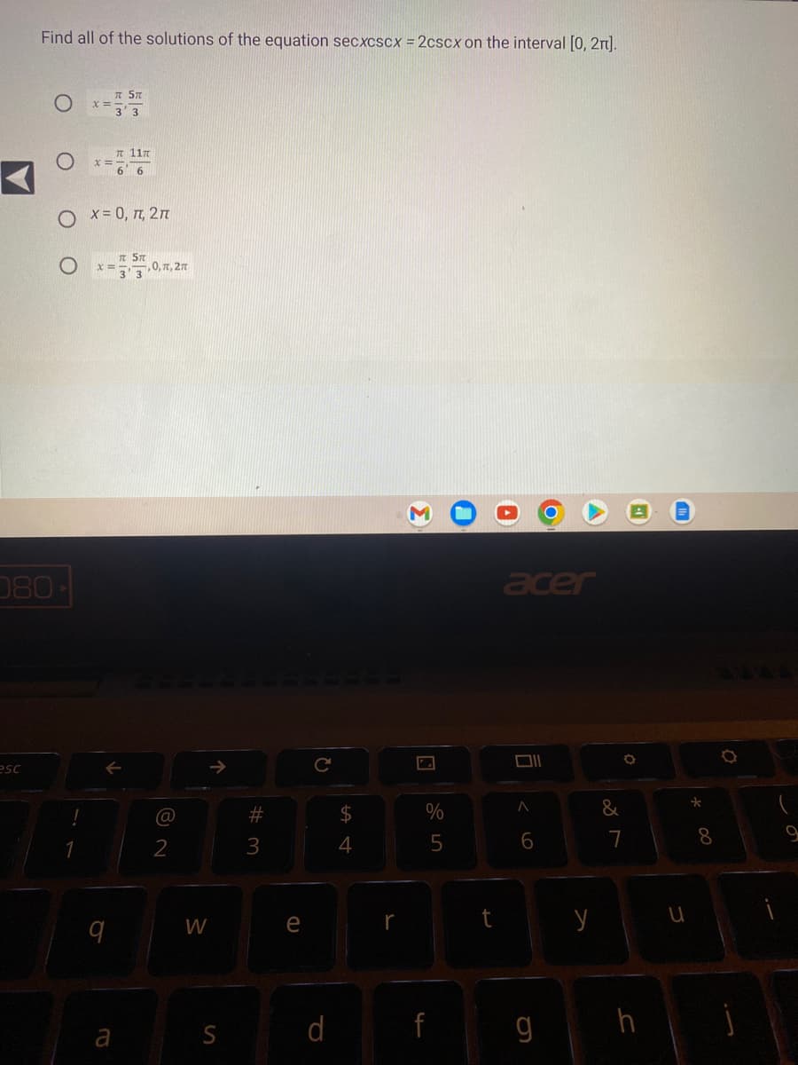 Find all of the solutions of the equation secxcscx = 2cscx on the interval [0, 2π].
esc
080-
x=
1
O x = 0, π, 2π
q
5T
a
117
T ST
,0, π, 2π
@
2
W
个
S
#3
e
d
ta t
$
4
r
%
5
f
t
acer
< 6
A
g
y
&
O
7
h
u
* 00
8
9