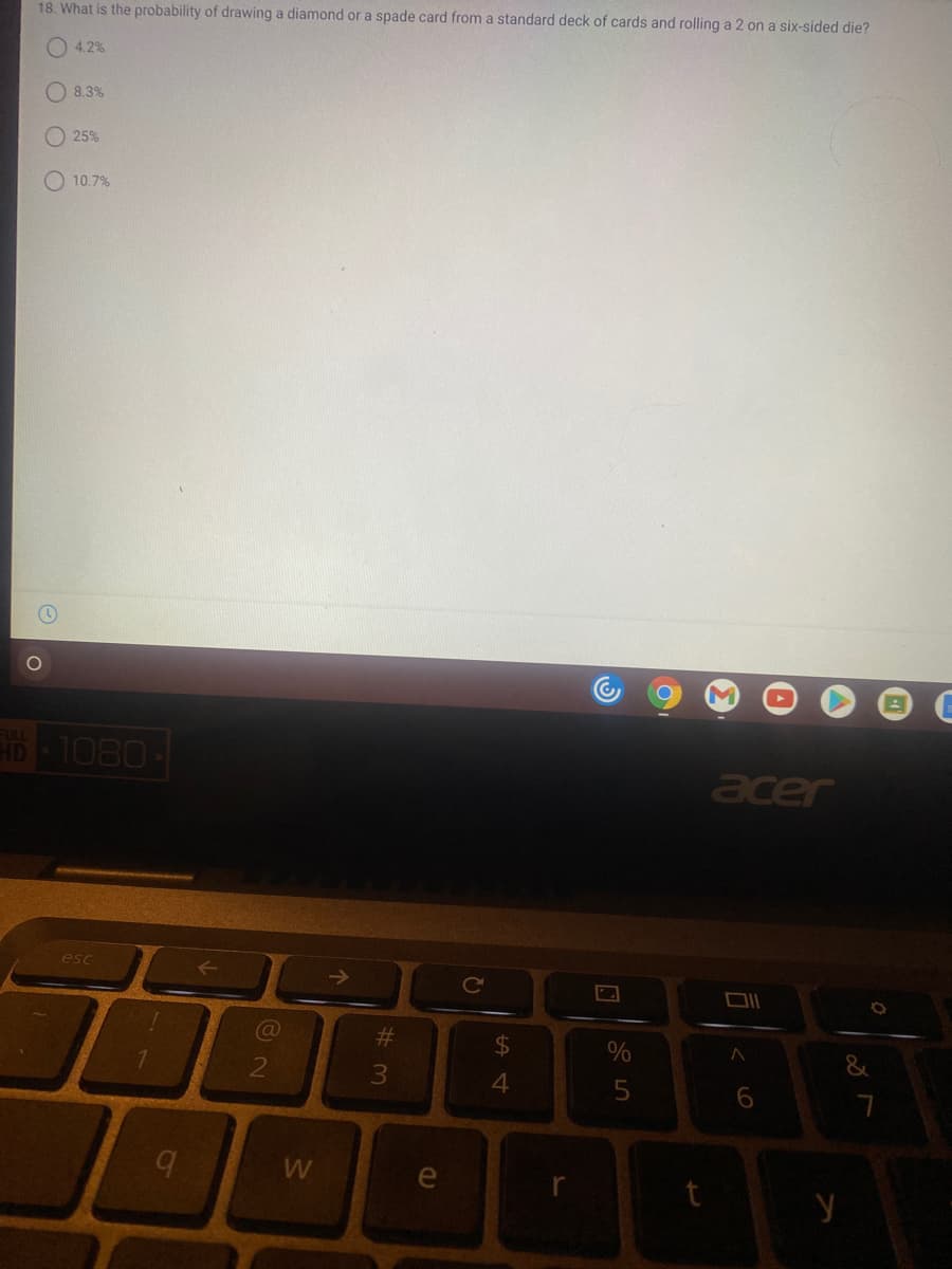 18. What is the probability of drawing a diamond or a spade card from a standard deck of cards and rolling a 2 on a six-sided die?
O 4.2%
8.3%
25%
O 10.7%
FULL
ID 1080-
acer
esc
Cc
%23
24
3\
4.
e
< 6
w/
