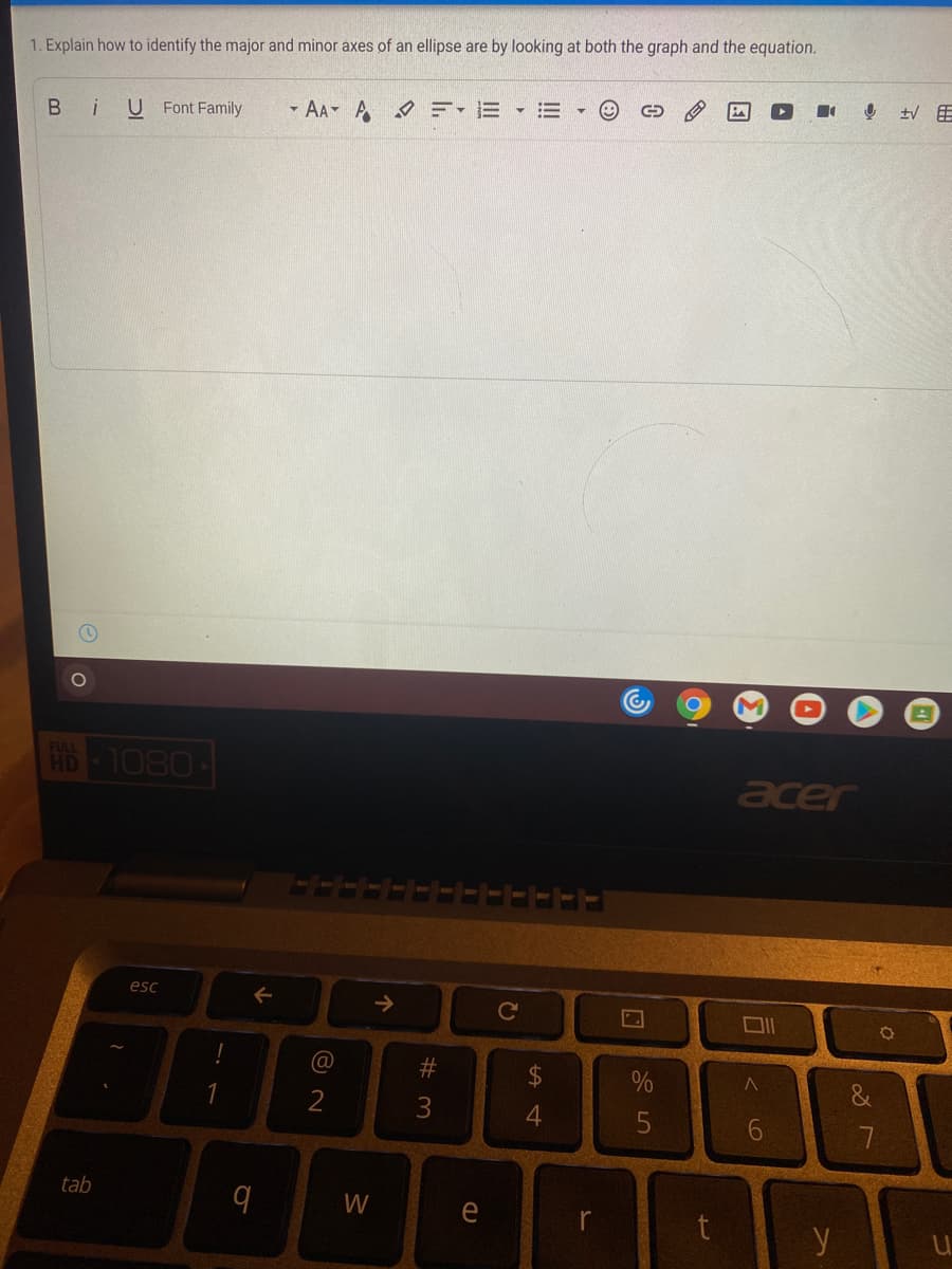 1. Explain how to identify the major and minor axes of an ellipse are by looking at both the graph and the equation.
U Font Family
* AA A ィE =
1080
FULL
HD
acer
esc
->
@
%24
&
3
6.
tab
W
e
y
