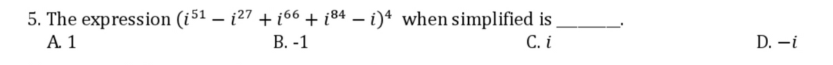 5. The expression (i51 – ¿27 + i66 + i84 – i)* when simplified is
В. -1
А. 1
С. i
D. -i
