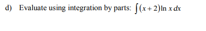 d) Evaluate using integration by parts: [(x+2)ln x dx
