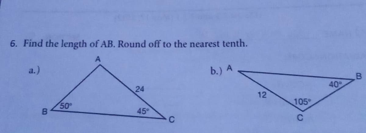 6. Find the length of AB. Round off to the nearest tenth.
A
a.)
b.) A
24
50°
B
45°
O
12
105°
40°
B