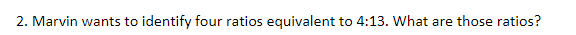 2. Marvin wants to identify four ratios equivalent to 4:13. What are those ratios?
