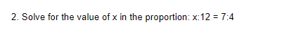 2. Solve for the value of x in the proportion: x:12 = 7:4
