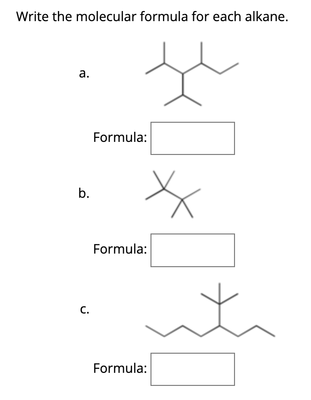 Write the molecular formula for each alkane.
a.
b.
C.
te
Formula:
Formula:
Formula:
H