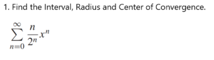 1. Find the Interval, Radius and Center of Convergence.
n
2"
n=0
