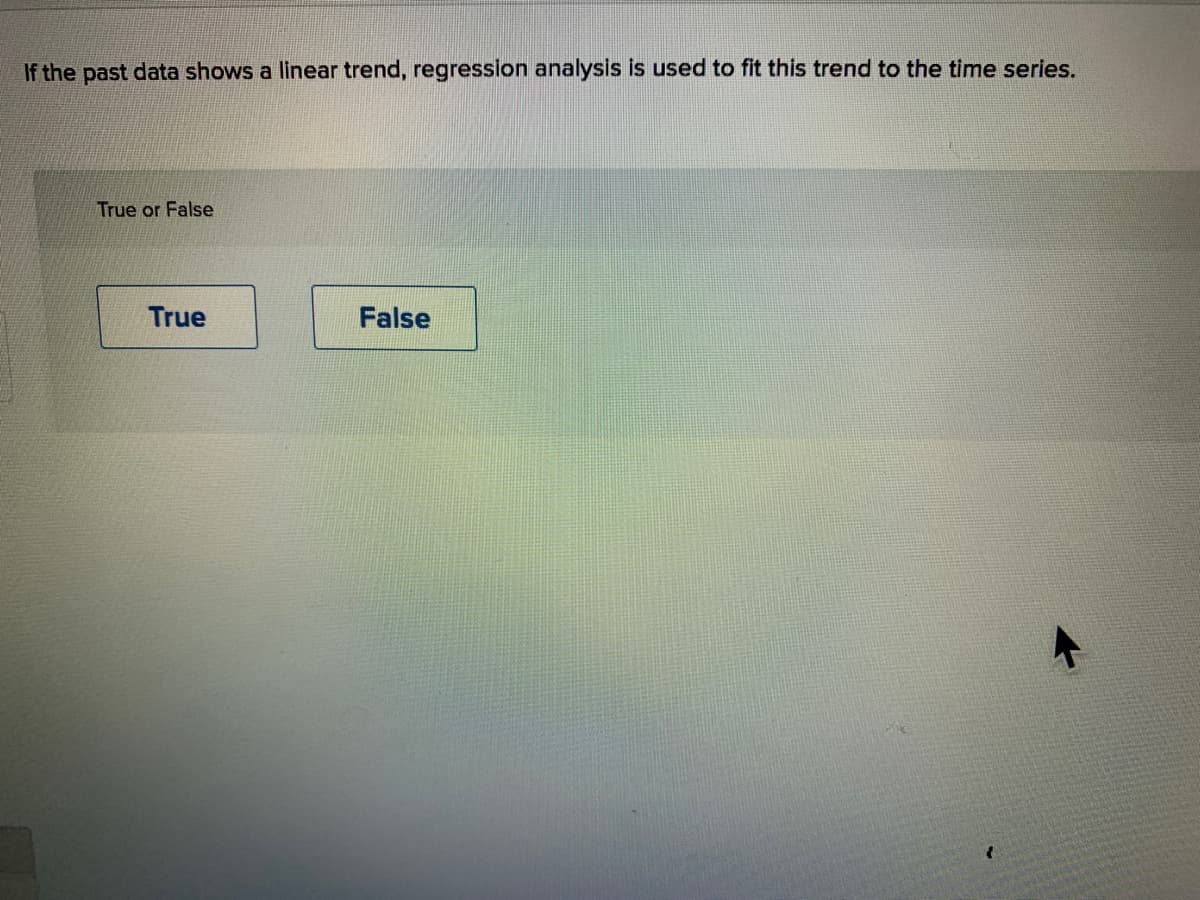 If the past data shows a linear trend, regression analysis is used to fit this trend to the time series.
True or False
True
False
