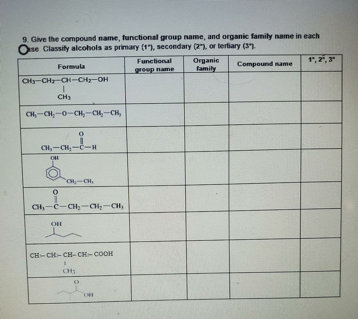 9. Give the compound name, functional group name, and organic family name in each
Ose. Classify alcohols as primary (1°), secondary (2 ), or tertiary (3").
Organic
family
Functional
Formula
Compound name
group name
CH3-CHz-CH-CH2-OH
1.
CH3
CH,-CH,-0-CH,-CH,-CH,
||
CH,-CH,
C-H
CH
CH,-C-CH-CH,-CH,
CH-CH-CH- CH- COOH
