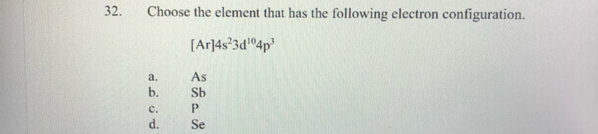 32.
Choose the element that has the following electron configuration.
[Ar]4s°3d"4p
As
Sb
Se
