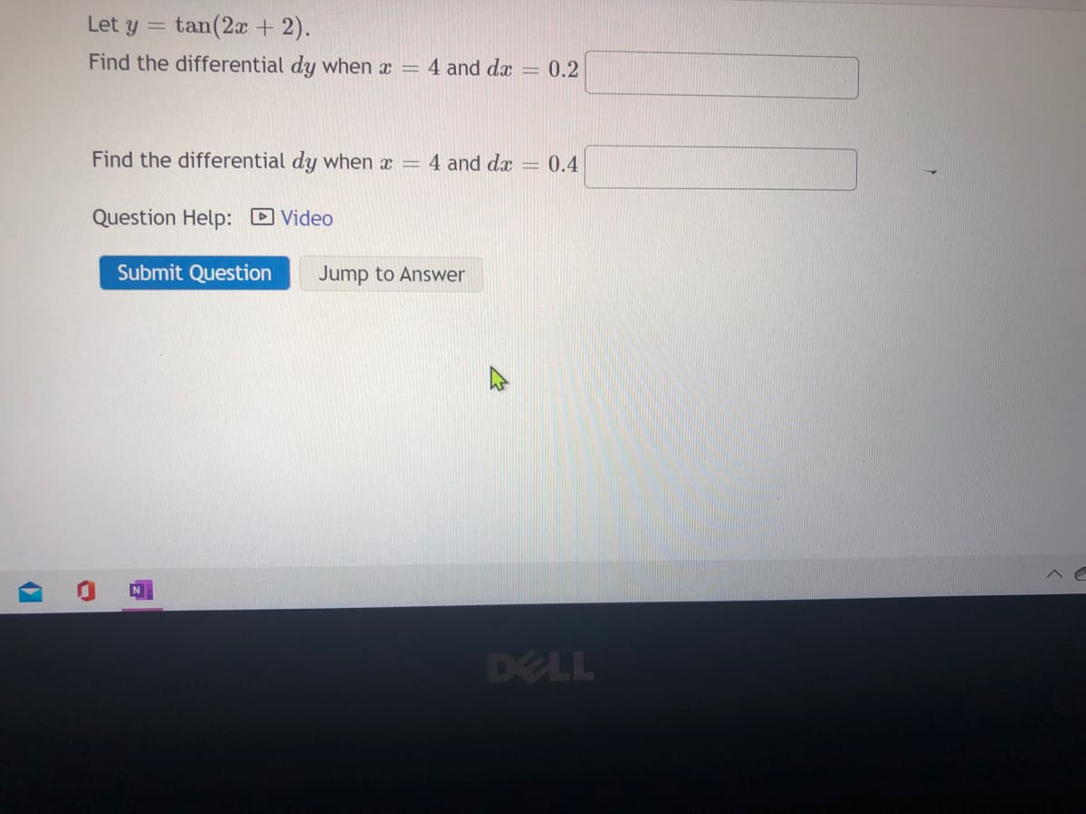 Let y =
tan(2a + 2).
Find the differential dy when x =
4 and dæ
0.2
Find the differential dy when x =
4 and dx = 0.4
Question Help: D Video
Submit Question
Jump to Answer
DELL
