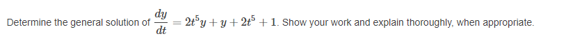 2t°y + y + 2t® + 1. Show your work and explain thoroughly, when appropriate.
dy
dt
%3D
Determine the general solution of
