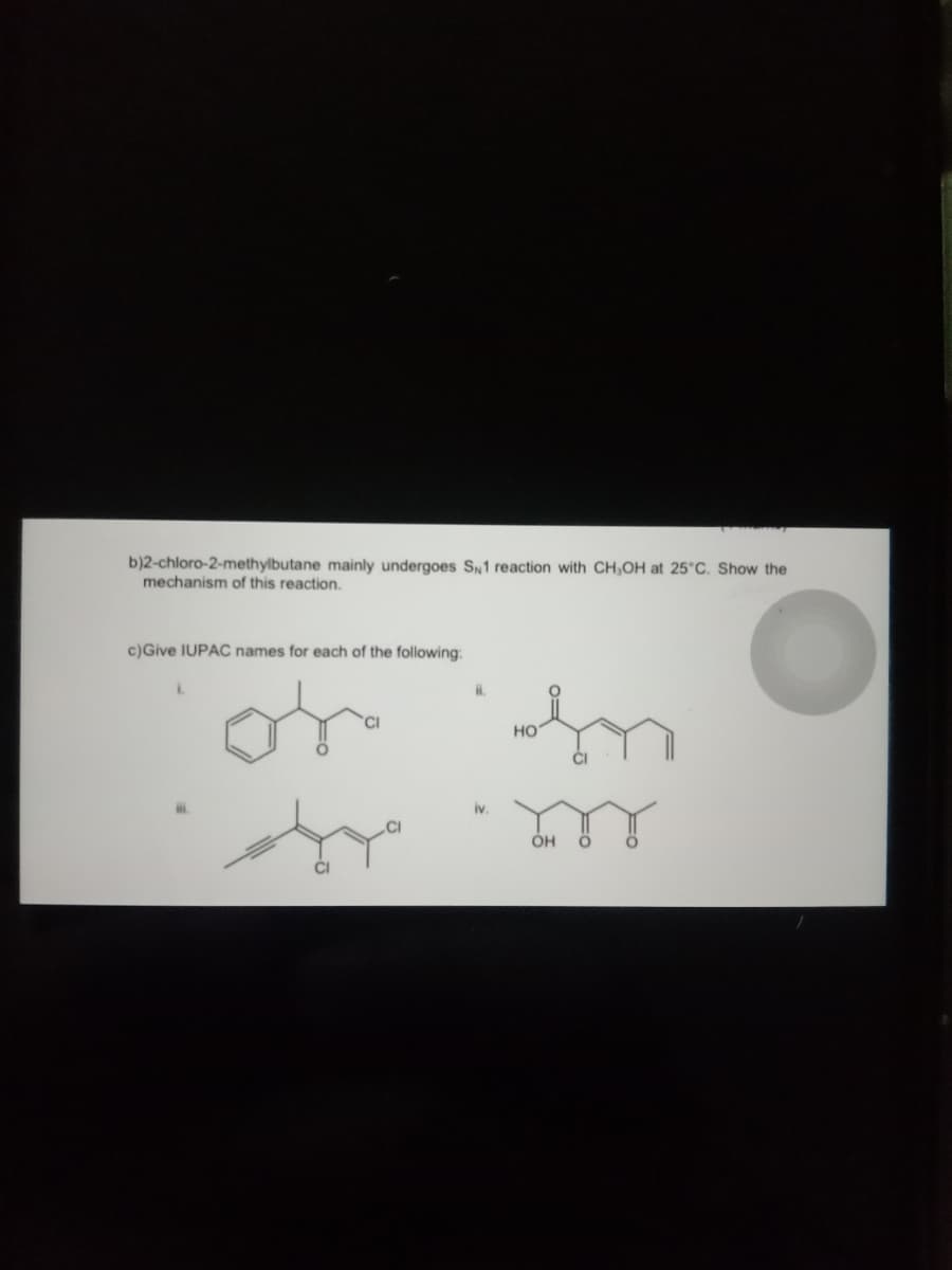 b)2-chloro-2-methylbutane mainly undergoes SN1 reaction with CH,OH at 25°C. Show the
mechanism of this reaction.
c)Give IUPAC names for each of the following:
ii.
iv.
In
HO
m
OH
O
