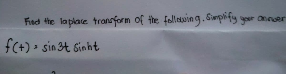 Find the laplace transform of the following. Simplify your answer
f(+) = sin3t Sinht