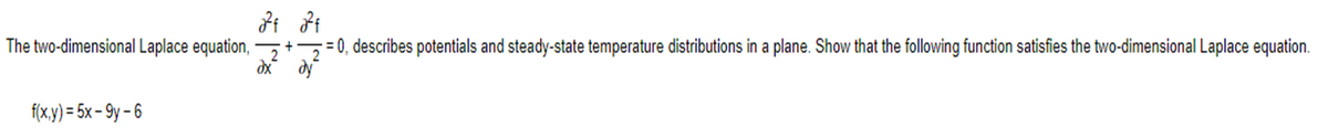 The two-dimensional Laplace equation,
f(x,y) = 5x-9y-6
2²4 2²4
-= 0, describes potentials and steady-state temperature distributions in a plane. Show that the following function satisfies the two-dimensional Laplace equation.
dx