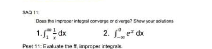 SAQ 11:
Does the improper integral converge or diverge? Show your solutions
1. dx
2. ex dx
Pset 11: Evaluate the ff, improper integrals.
