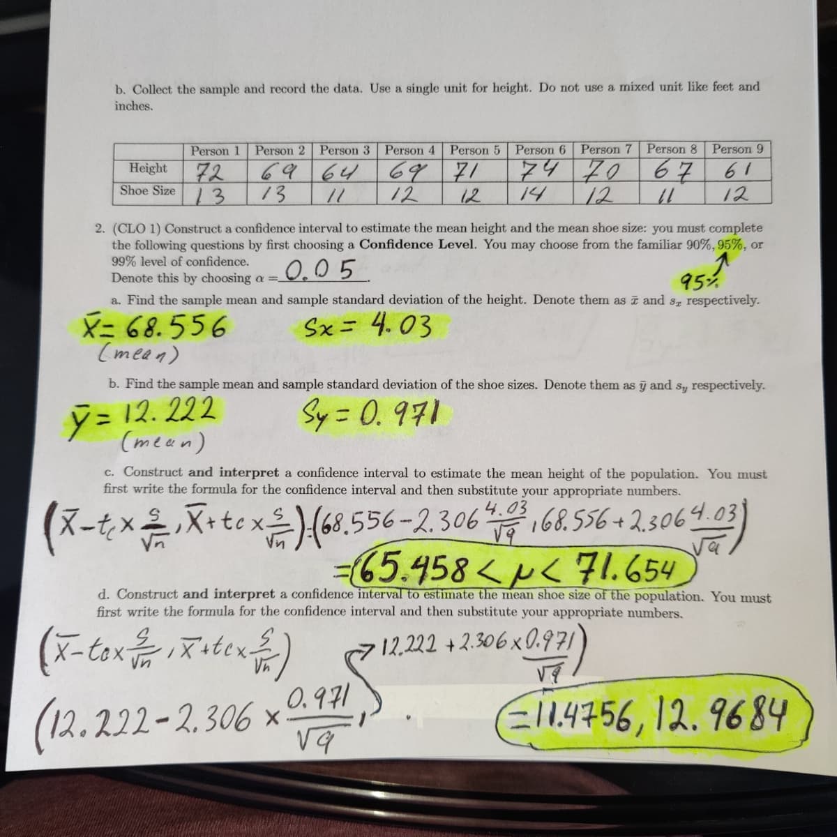 ### Constructing Confidence Intervals for Mean Height and Shoe Size

#### Data Collection

- **Height and Shoe Size Data:**
  - Person 1: Height = 72, Shoe Size = 13
  - Person 2: Height = 69, Shoe Size = 13
  - Person 3: Height = 64, Shoe Size = 11
  - Person 4: Height = 69, Shoe Size = 12
  - Person 5: Height = 71, Shoe Size = 12
  - Person 6: Height = 74, Shoe Size = 14
  - Person 7: Height = 70, Shoe Size = 12
  - Person 8: Height = 67, Shoe Size = 11
  - Person 9: Height = 61, Shoe Size = 12

#### Steps to Construct Confidence Intervals

1. **Choose Confidence Level:** 
   - 95% confidence level is selected, denoted by \(\alpha = 0.05\).

2. **Calculate Sample Mean and Standard Deviation:**
   - **Height:**
     - Sample Mean (\(\bar{x}\)) = 68.556
     - Sample Standard Deviation (\(s_x\)) = 4.03
   - **Shoe Size:**
     - Sample Mean (\(\bar{y}\)) = 12.222
     - Sample Standard Deviation (\(s_y\)) = 0.971

3. **Construct and Interpret Confidence Interval for Mean Height:**
   - Formula: \(\left(\bar{x} - t_c \frac{s}{\sqrt{n}}, \bar{x} + t_c \frac{s}{\sqrt{n}}\right)\)
   - Computation: 
     \[
     \left(68.556 - 2.306 \times \frac{4.03}{\sqrt{9}}, 68.556 + 2.306 \times \frac{4.03}{\sqrt{9}}\right)
     \]
   - Result: \(65.458 < \mu < 71.654\)

4. **Construct and Interpret Confidence Interval for Mean Shoe Size:**
   - Formula: \(\left(\bar{y} - t_c \frac{s}{\sqrt{n}}, \bar{y} + t_c \frac{s}{\