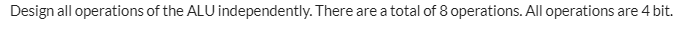 Design all operations of the ALU independently. There are a total of 8 operations. All operations are 4 bit.
