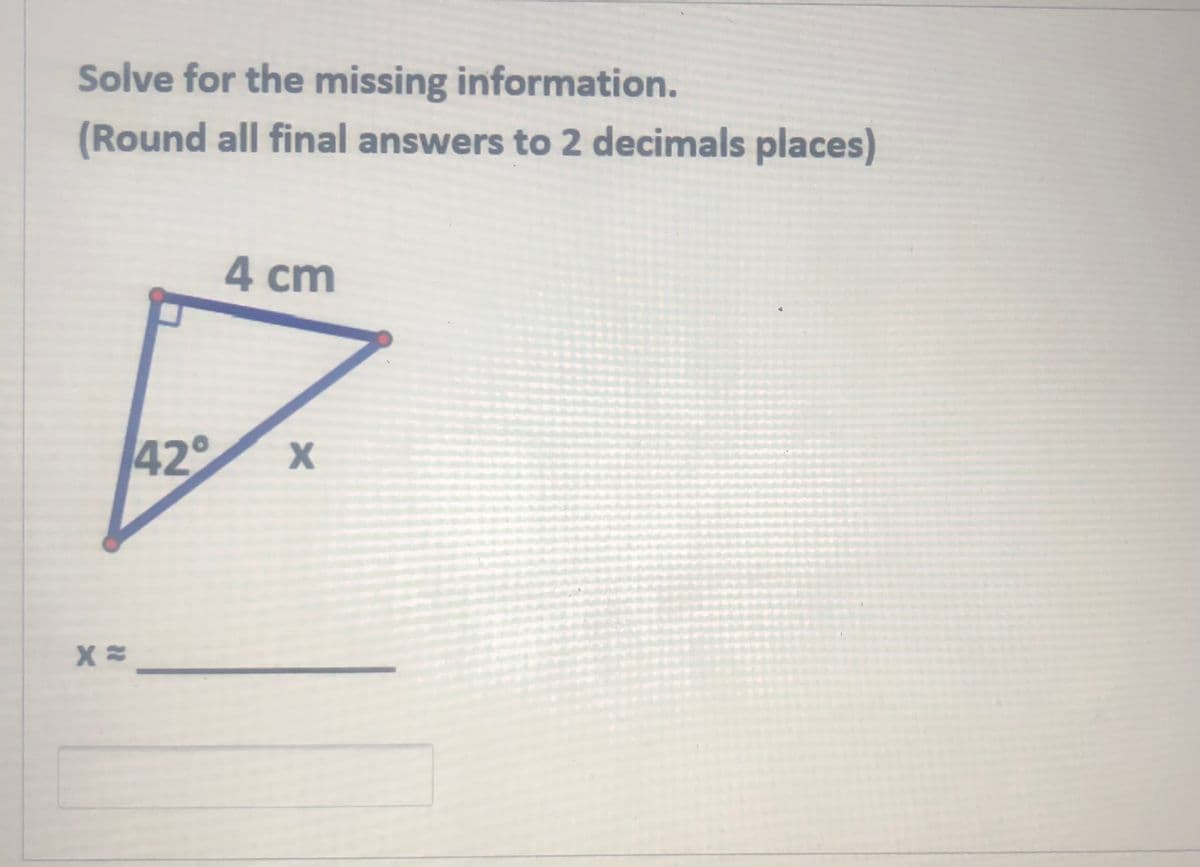 Solve for the missing information.
(Round all final answers to 2 decimals places)
4 cm
42°
