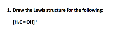 1. Draw the Lewis structure for the following:
[H₂C=OH]+