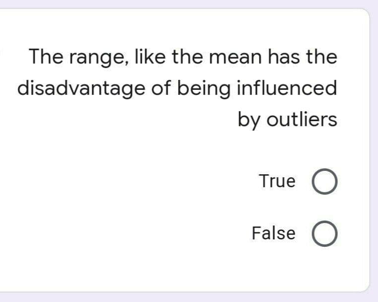 The range, like the mean has the
disadvantage of being influenced
by outliers
True C
False C
