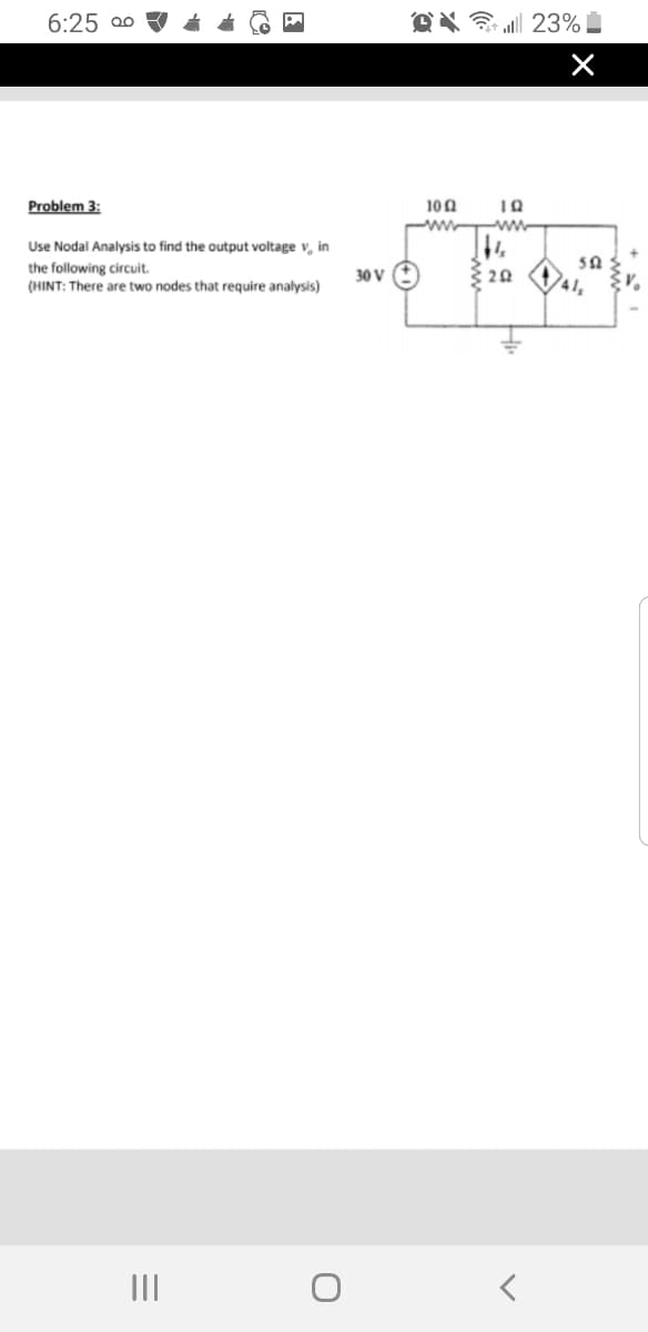 6:25 o0
OX al 23%
Problem 3:
100
ww
ww
Use Nodal Analysis to find the output voltage v, in
50
the following circuit.
(HINT: There are two nodes that require analysis)
30 v :)
II
