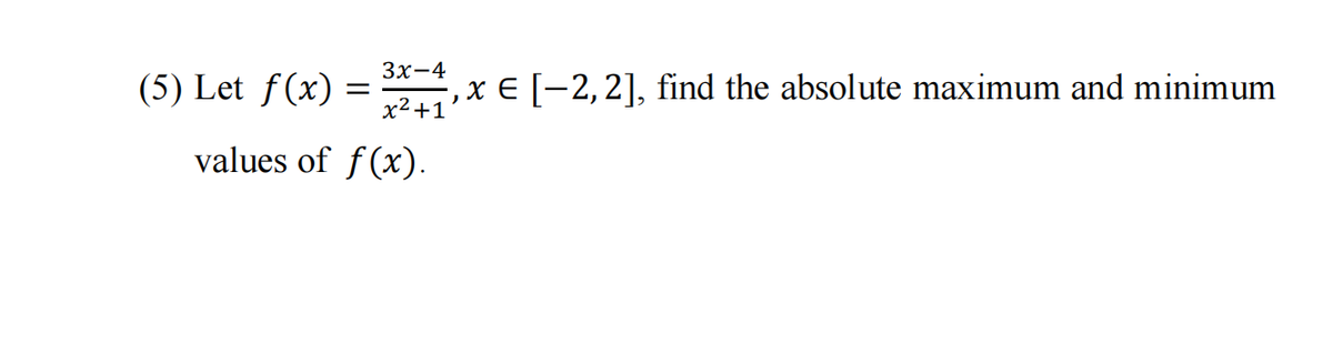 Зх-4
(5) Let f(x)
', x E [-2,2], find the absolute maximum and minimum
x2+1
values of f(x).
