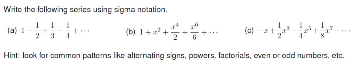 Write the following series using sigma notation.
1
1
1
1
(e) -++-V-
x4
1
1
(b) 1+ x2
2
(а) 1 —
+
2
3
4
6
4
Hint: look for common patterns like alternating signs, powers, factorials, even or odd numbers, etc.
