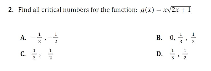 2. Find all critical numbers for the function: g(x) = xv2x +1
1
A. --
0, 글, 글
А.
В.
--
3
2
2
1
С.
3
1
1
D.
-
--
-
2
3
