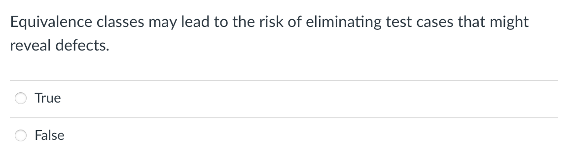 Equivalence classes may lead to the risk of eliminating test cases that might
reveal defects.
True
False
