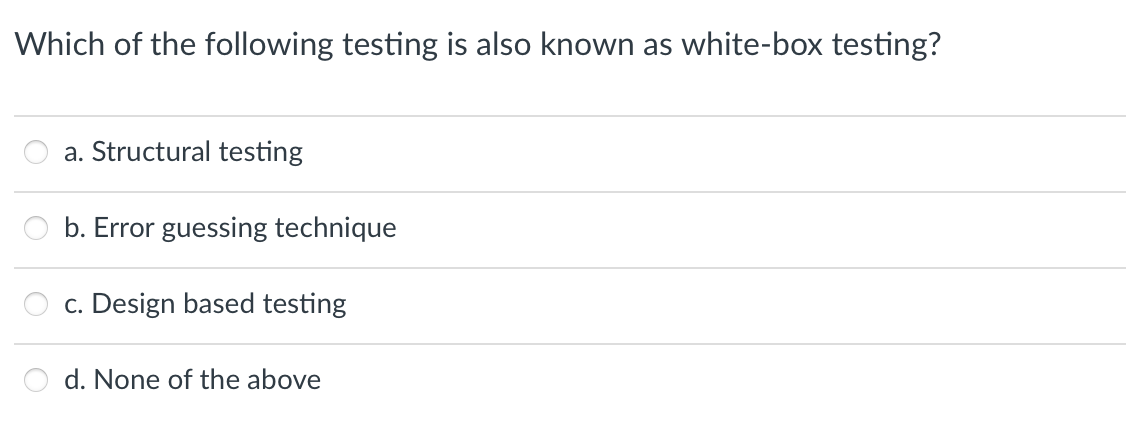 Which of the following testing is also known as white-box testing?
a. Structural testing
b. Error guessing technique
c. Design based testing
O d. None of the above
