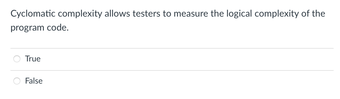 Cyclomatic complexity allows testers to measure the logical complexity of the
program code.
True
False
