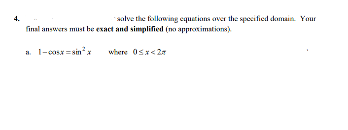 4.
solve the following equations over the specified domain. Your
final answers must be exact and simplified (no approximations).
a. 1-cosx = sin? x
where 0sx<2n
