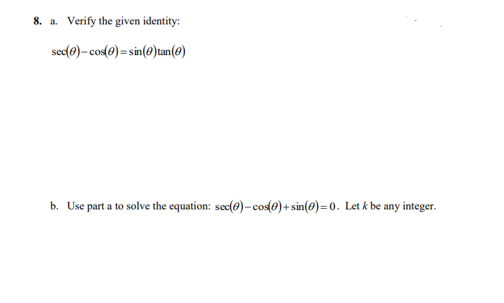 8. a. Verify the given identity:
sec(e)- cos(0)= sin(0)tan(0)
b. Use part a to solve the equation: sec(0)- cos(e)+sin(0)=0. Let k be any integer.
