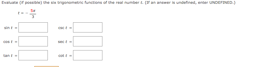 Evaluate (if possible) the six trigonometric functions of the real number t. (If an answer is undefined, enter UNDEFINED.)
t = -
3
sin t =
Csc t =
cos t =
sec t =
tan t =
cot t =
