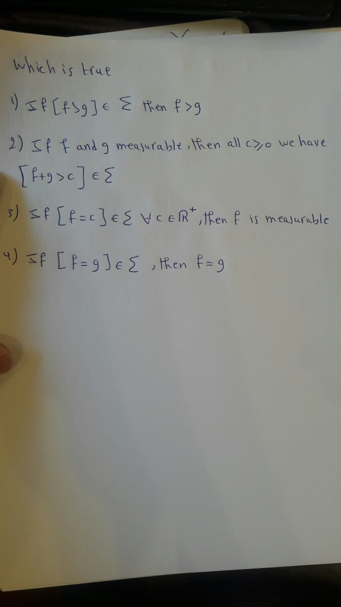 which is true
りSPCA>9]e
E then f>9
2)Sf f and g meajurable ,then all c>o we have
3) sP [f=c]€VCER", then f 1s meajurable
4) 3P [f=9]e E then f=9
