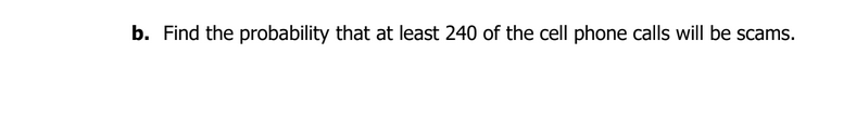 b. Find the probability that at least 240 of the cell phone calls will be scams.